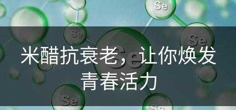 米醋抗衰老，让你焕发青春活力